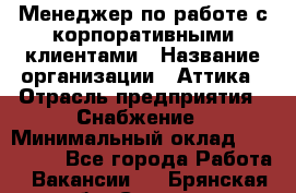 Менеджер по работе с корпоративными клиентами › Название организации ­ Аттика › Отрасль предприятия ­ Снабжение › Минимальный оклад ­ 320 000 - Все города Работа » Вакансии   . Брянская обл.,Сельцо г.